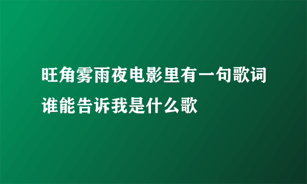 旺角雾雨夜电影里有一句歌词谁能告诉我是什么歌