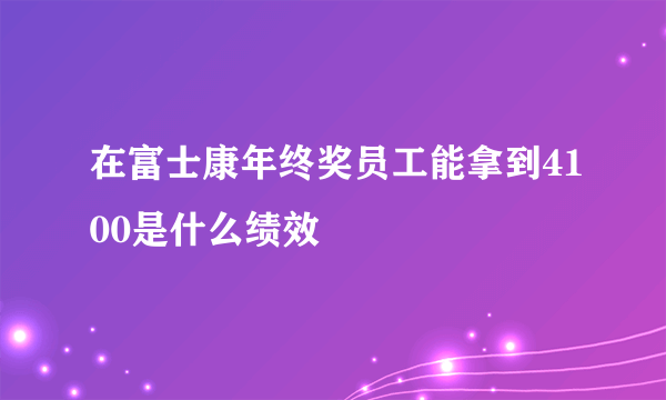 在富士康年终奖员工能拿到4100是什么绩效