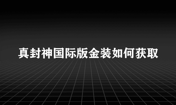 真封神国际版金装如何获取