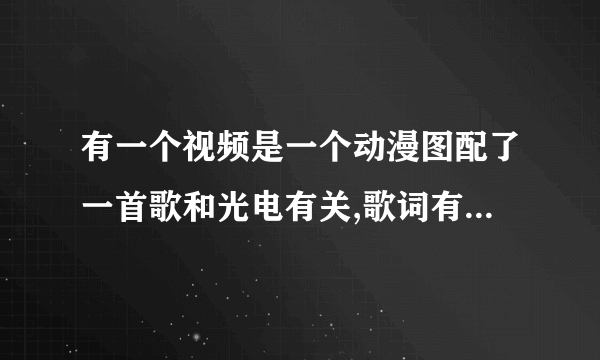 有一个视频是一个动漫图配了一首歌和光电有关,歌词有一句是我哥在广电.