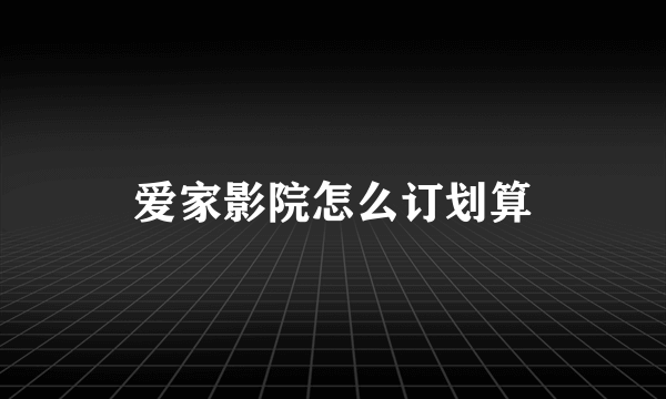 爱家影院怎么订划算