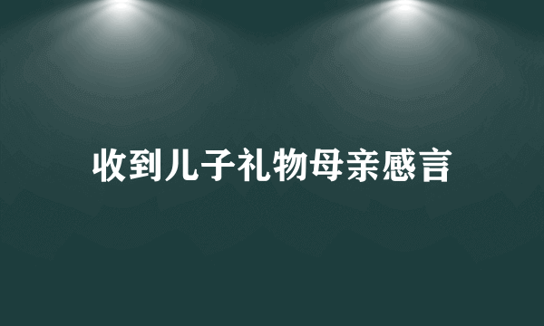 收到儿子礼物母亲感言