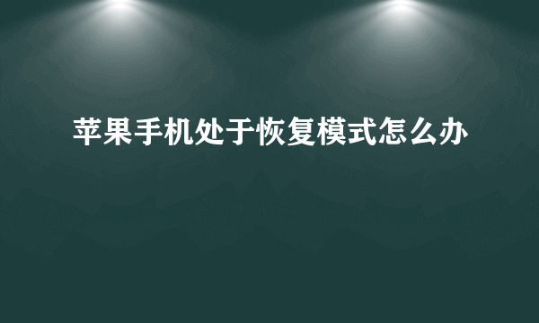 苹果手机处于恢复模式怎么办