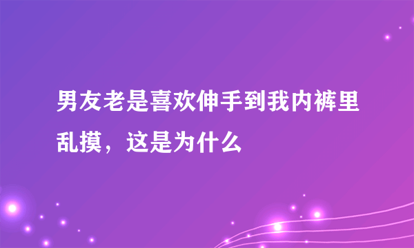 男友老是喜欢伸手到我内裤里乱摸，这是为什么