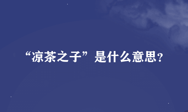 “凉茶之子”是什么意思？