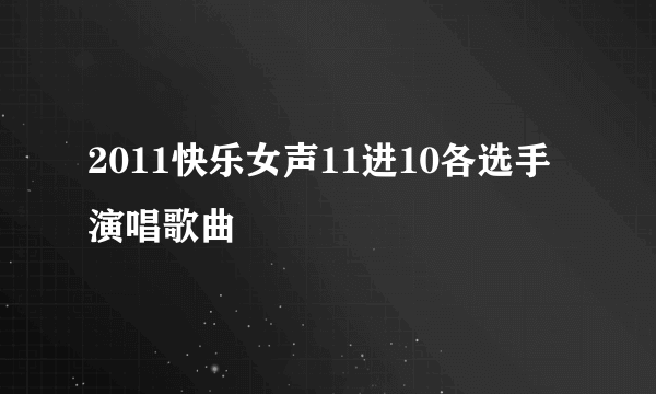 2011快乐女声11进10各选手演唱歌曲