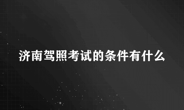 济南驾照考试的条件有什么