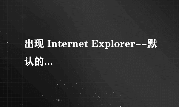 出现 Internet Explorer--默认的搜索提供程序 对话框怎么办，啥原因啊