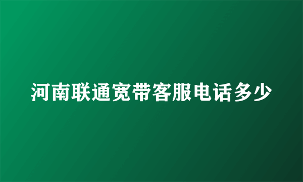 河南联通宽带客服电话多少