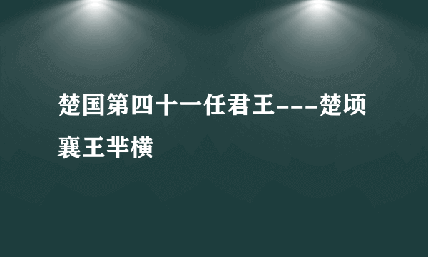 楚国第四十一任君王---楚顷襄王芈横