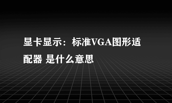 显卡显示：标准VGA图形适配器 是什么意思