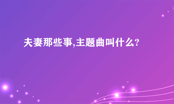 夫妻那些事,主题曲叫什么?