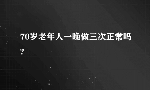 70岁老年人一晚做三次正常吗?