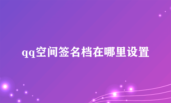 qq空间签名档在哪里设置