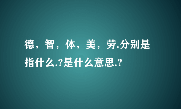 德，智，体，美，劳.分别是指什么.?是什么意思.?