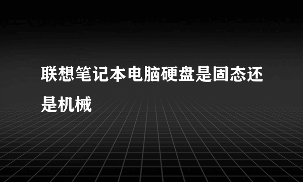 联想笔记本电脑硬盘是固态还是机械