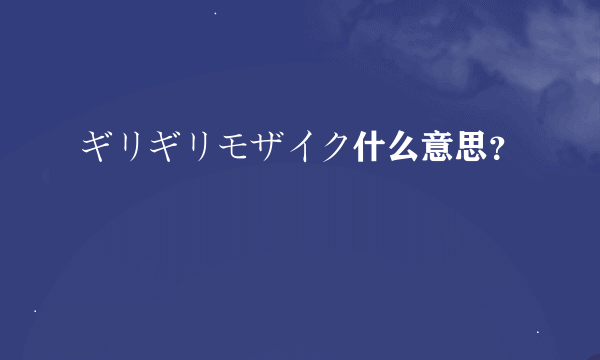 ギリギリモザイク什么意思？