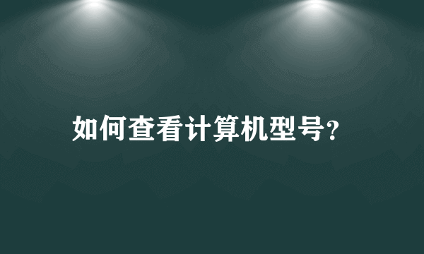 如何查看计算机型号？