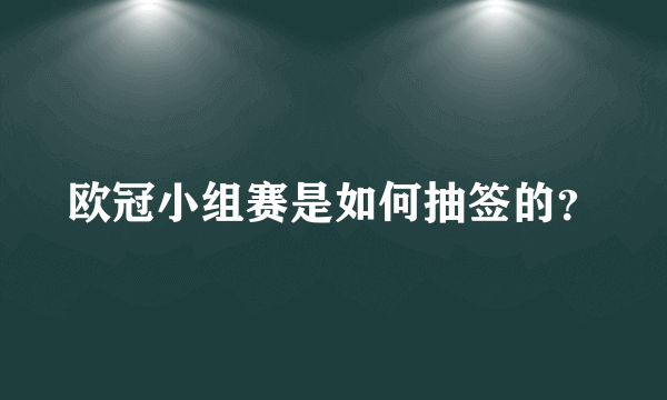 欧冠小组赛是如何抽签的？