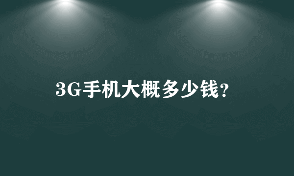 3G手机大概多少钱？