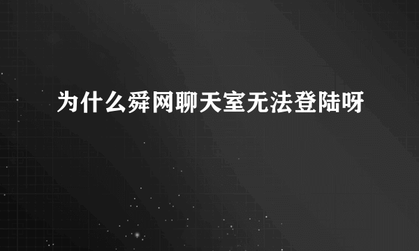 为什么舜网聊天室无法登陆呀