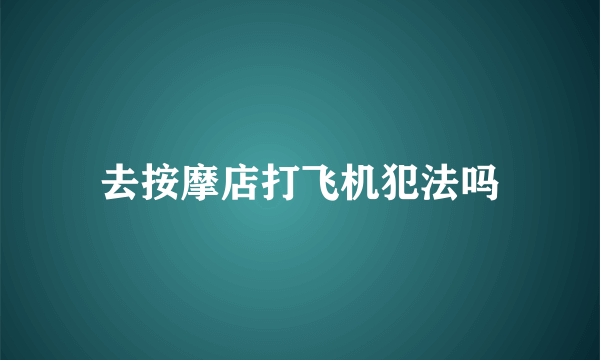 去按摩店打飞机犯法吗