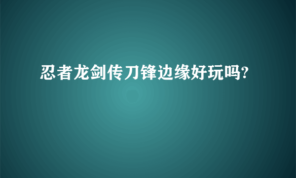 忍者龙剑传刀锋边缘好玩吗?