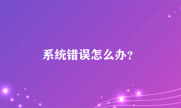 系统错误怎么办？