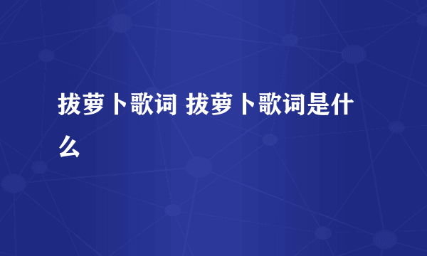 拔萝卜歌词 拔萝卜歌词是什么