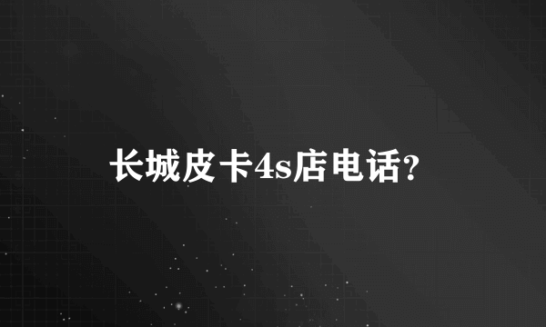 长城皮卡4s店电话？