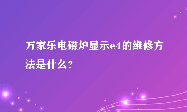 万家乐电磁炉显示e4的维修方法是什么？