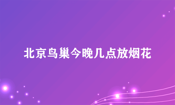 北京鸟巢今晚几点放烟花