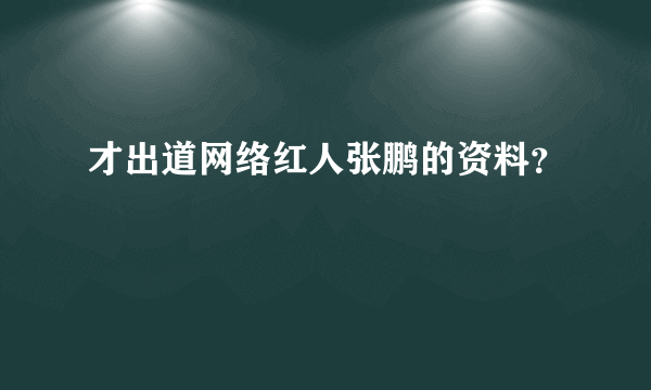 才出道网络红人张鹏的资料？