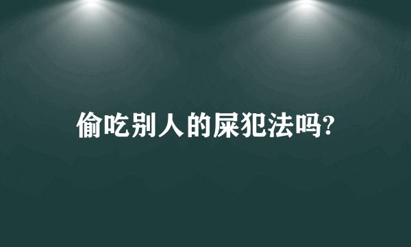 偷吃别人的屎犯法吗?