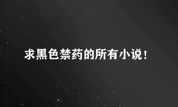 求黑色禁药的所有小说！