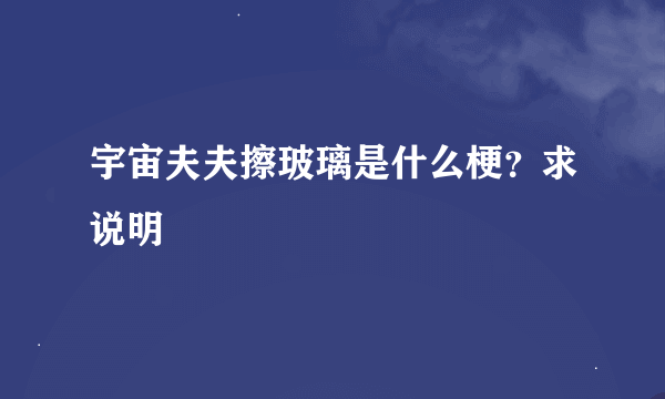 宇宙夫夫擦玻璃是什么梗？求说明