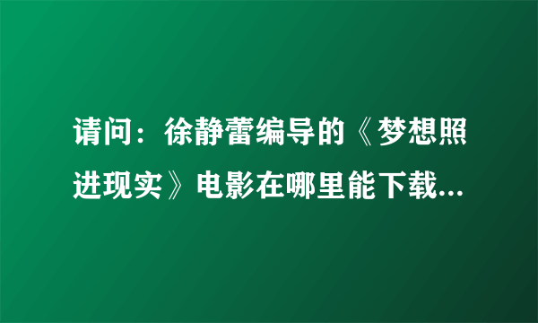 请问：徐静蕾编导的《梦想照进现实》电影在哪里能下载看到？请提供链接！