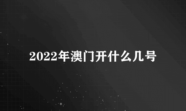 2022年澳门开什么几号