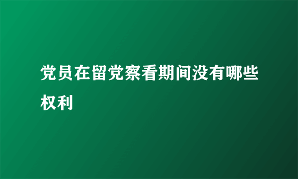 党员在留党察看期间没有哪些权利