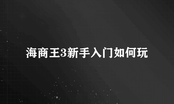 海商王3新手入门如何玩