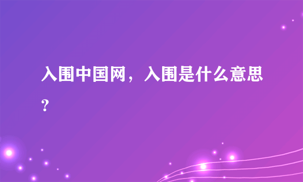 入围中国网，入围是什么意思？