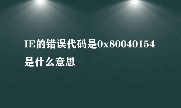 IE的错误代码是0x80040154是什么意思