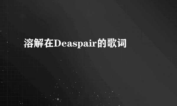 溶解在Deaspair的歌词