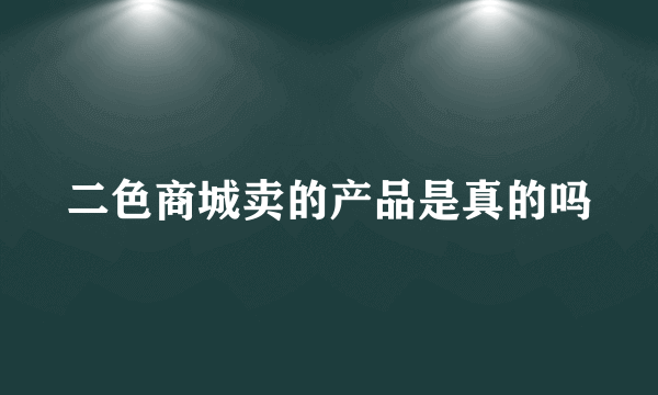 二色商城卖的产品是真的吗