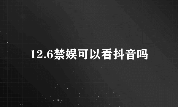 12.6禁娱可以看抖音吗