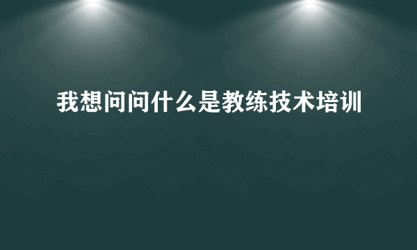 我想问问什么是教练技术培训