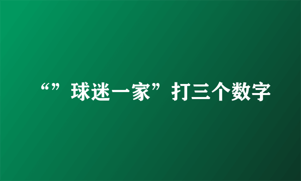 “”球迷一家”打三个数字