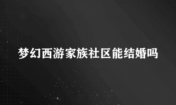 梦幻西游家族社区能结婚吗