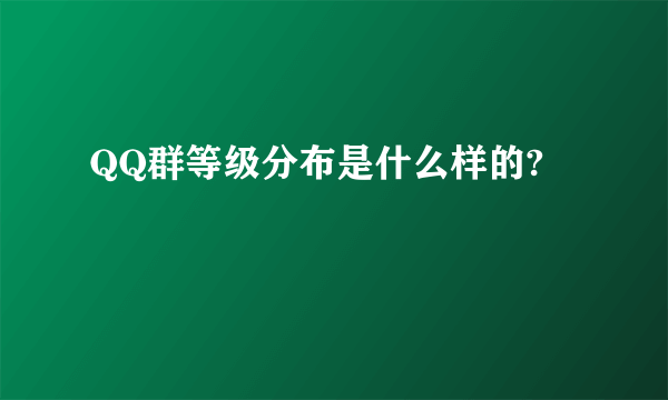 QQ群等级分布是什么样的?