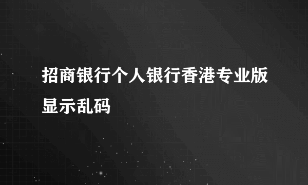 招商银行个人银行香港专业版显示乱码